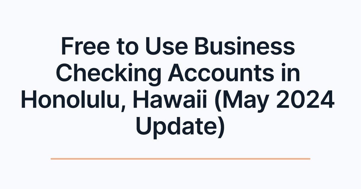 Free to Use Business Checking Accounts in Honolulu, Hawaii (May 2024 Update)